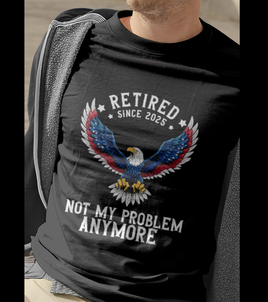 Retired Since 2025 American Eagle Not My Problem Anymore T-Shirt