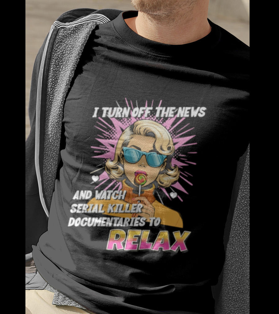 I Turn Off The News And Serial Killer Documentaries To Relax Pop Art Retro Girl T-Shirt