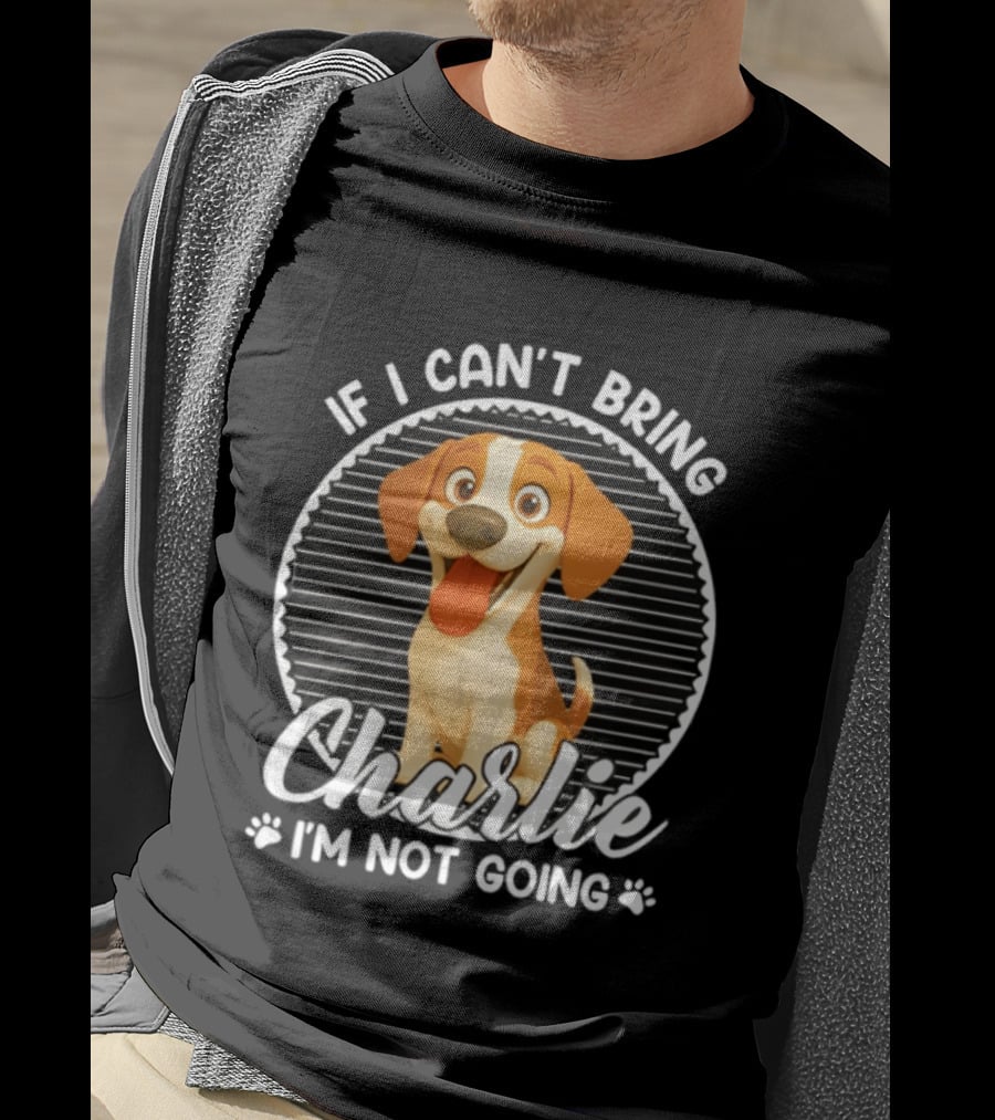 If I Can't Bring Charlie I'm Not Going Dog Lover Humor T-Shirt