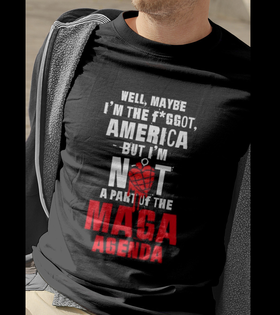 Well Maybe I'm The Fggot America But I'm Not A Part Of The Maga Agenda T-Shirt