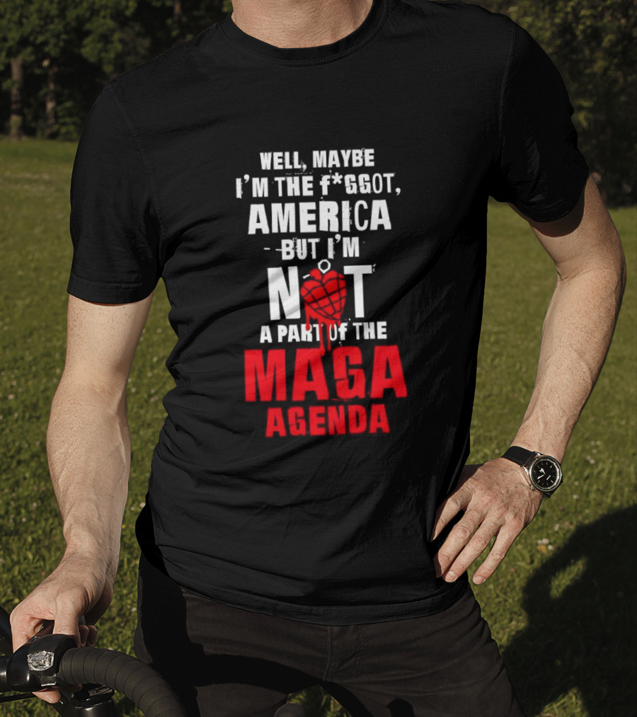 Well Maybe I'm The Fggot America But I'm Not A Part Of The Maga Agenda T-Shirt