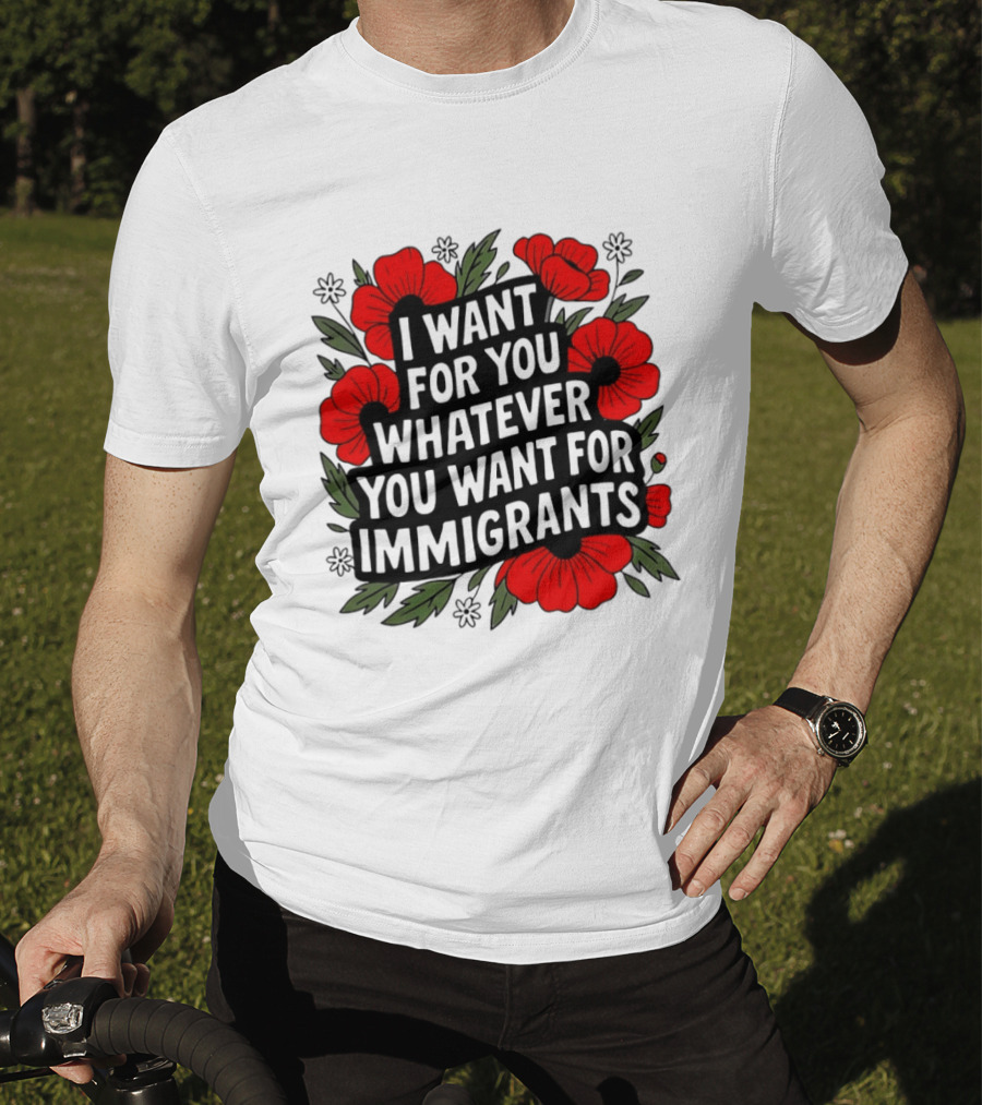 I Want For You Whatever You Want For Immigrants Floral Poppy T-Shirt