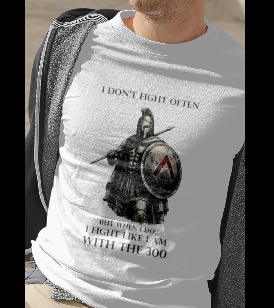 Spartan Warrior I Don't Fight Often But When I Do I Fight Like I Am With The 300 T-Shirt