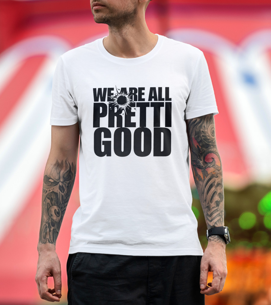WE ARE ALL PRETTI GOOD Political Protest Message T-Shirt