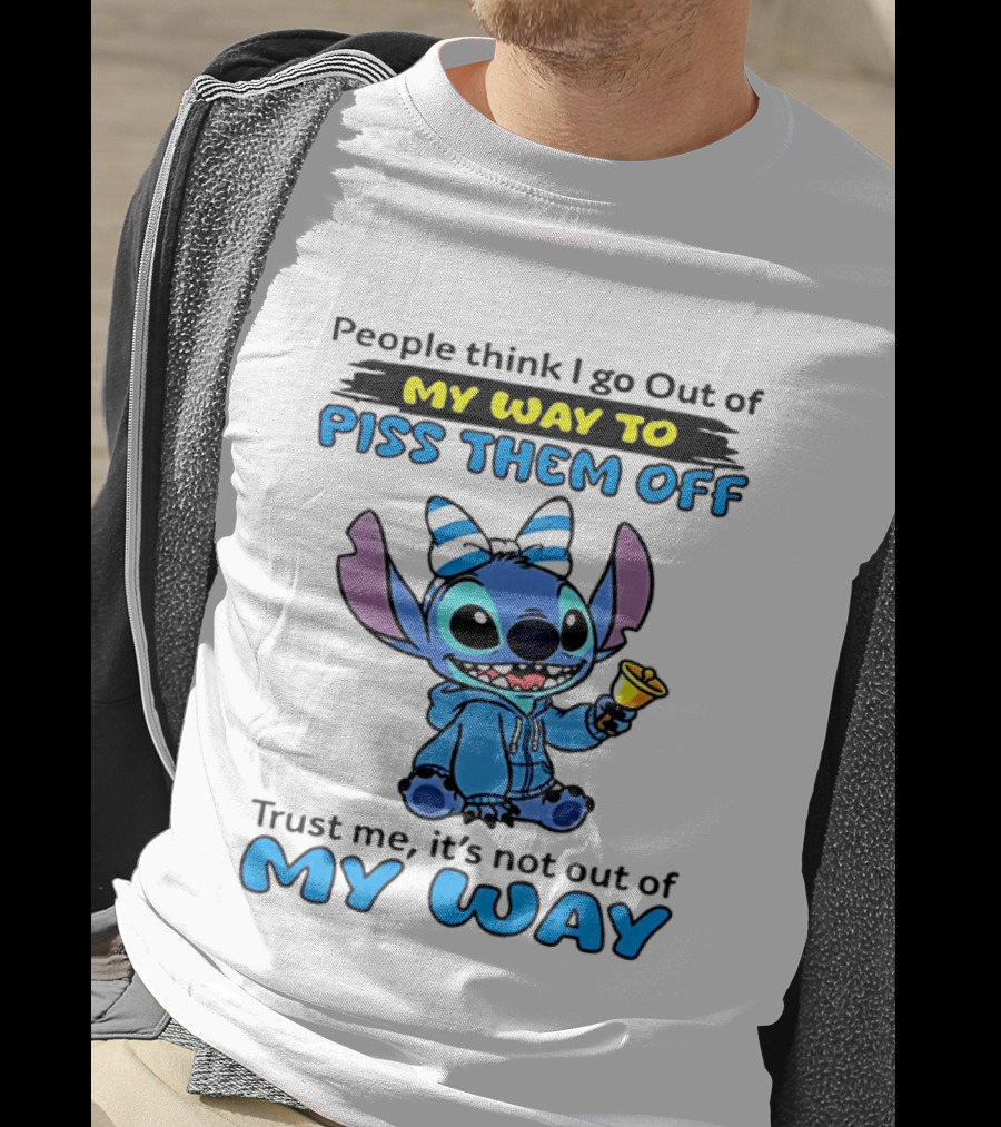 People Think I Go Out Of My Way To Piss Them Off Trust Me It's Not Out Of My Way Stitch T-Shirt