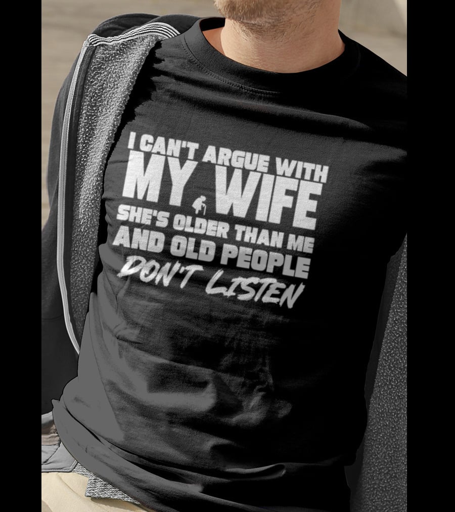 I Can't Argue With My Wife She's Older Than Me And Old People Don't Listen T-Shirt