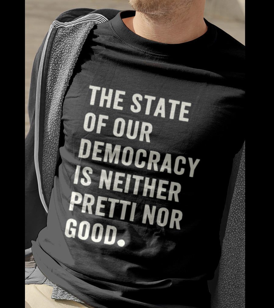 The State Of Our Democracy Is Neither Pretti Nor Good T-Shirt