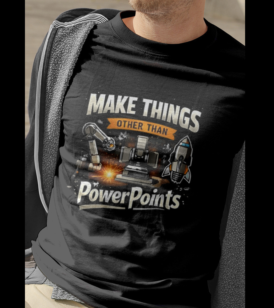 Make Things Other Than PowerPoints Robotics Rocket Creativity T-Shirt
