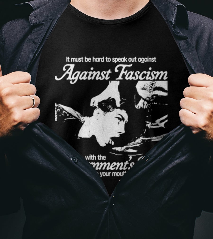 It Must Be Hard To Speak Out Against Fascism With The Government's Boot In Your Mouth T-Shirt