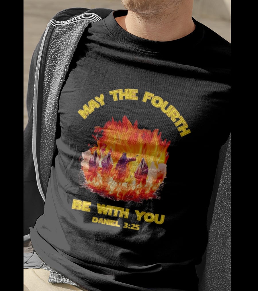May The Fourth Be With You Daniel 3:25 Fiery Furnace T-Shirt