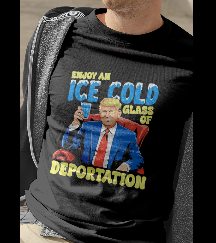Trump Enjoy An Ice Cold Glass Of Deportation T-Shirt