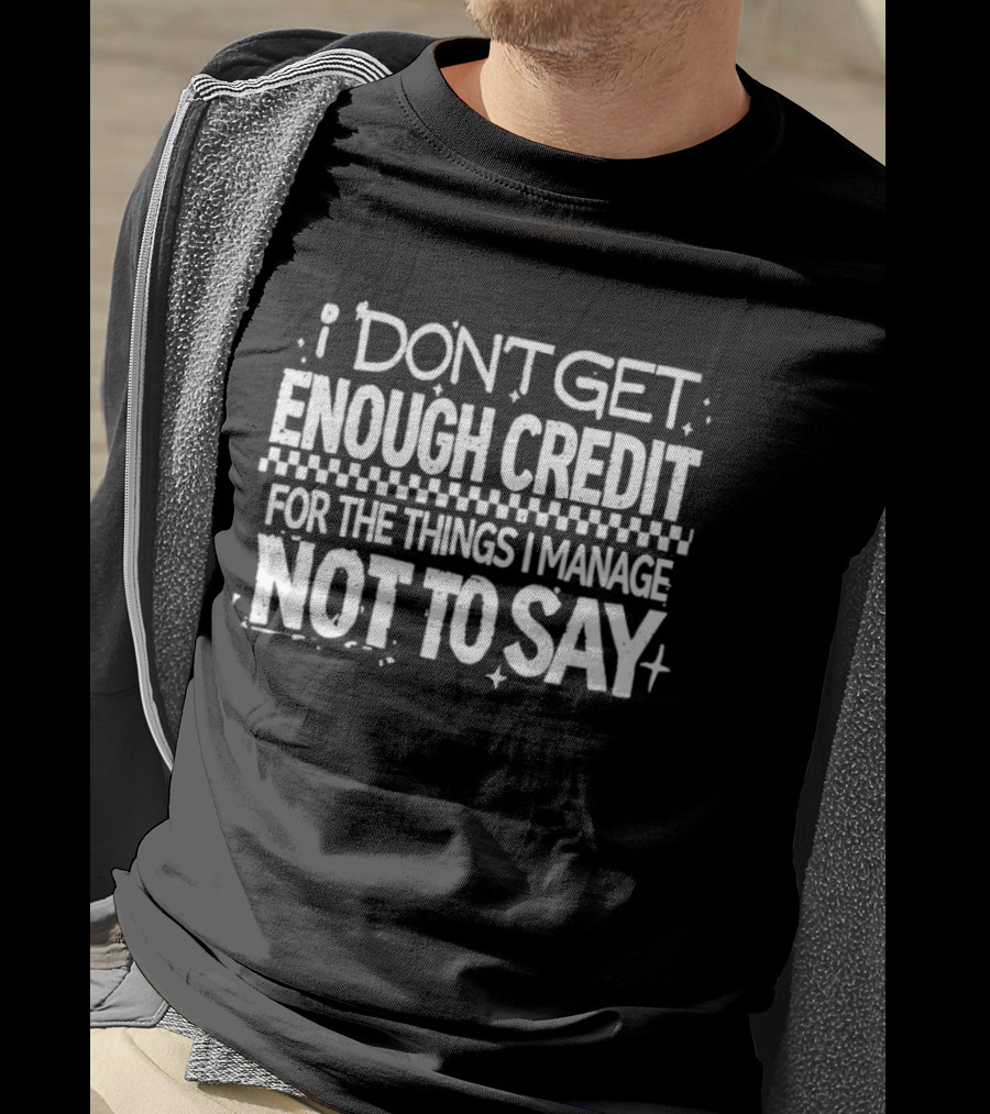 I Don't Get Enough Credit For The Things I Manage Not To Say T-Shirt