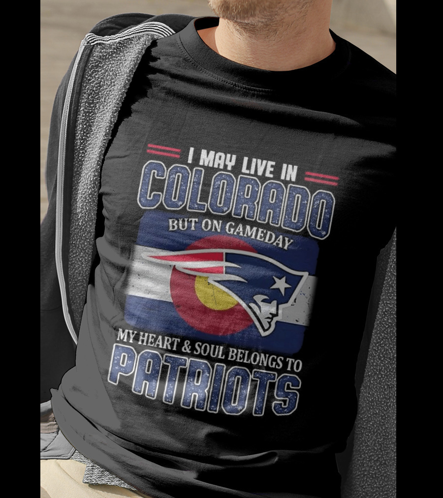 New England Patriots I May Live In Colorado But On Gameday My Heart And Soul Belongs To Patriots T-Shirt