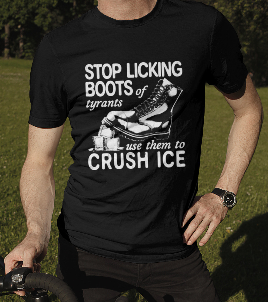 Stop Licking Boots Of Tyrants Use Them To Crush Ice Boot T-Shirt
