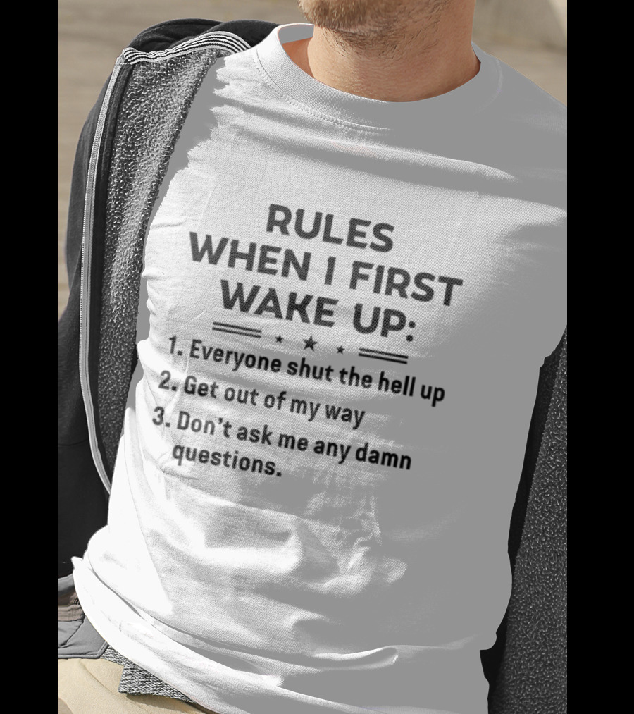Rules When I First Wake Up Everyone Shut The Hell Up Get Out Of My Way Don't Ask Me Any Damn Questions T-Shirt