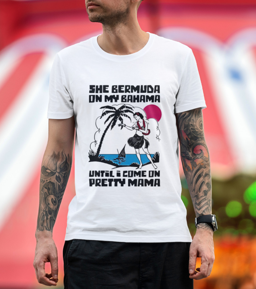She Bermuda On My Bahama Hula Girl Palm Tree Until I Come On Pretty Mama T-Shirt