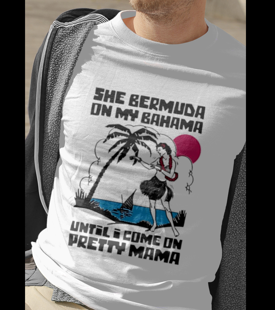 She Bermuda On My Bahama Hula Girl Palm Tree Until I Come On Pretty Mama T-Shirt