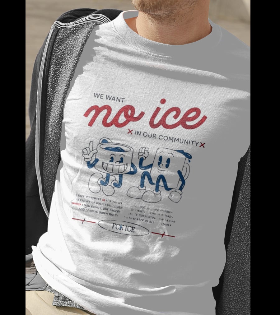 We Want No Ice In Our Community Fuck ICE Protest T-Shirt