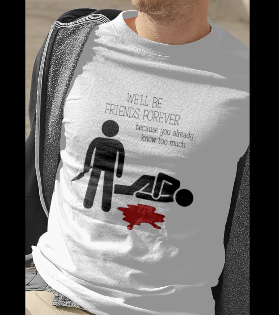 We'll Be Friends Forever Because You Already Know Too Much Funny Stick Figure Humor T-Shirt