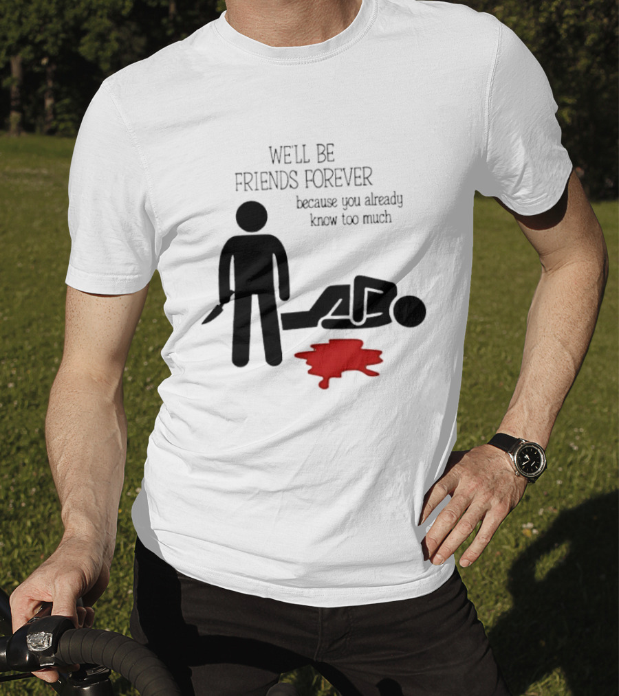 We'll Be Friends Forever Because You Already Know Too Much Funny Stick Figure Humor T-Shirt