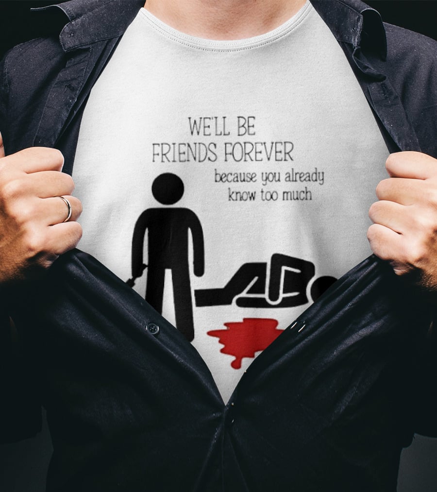 We'll Be Friends Forever Because You Already Know Too Much Funny Stick Figure Humor T-Shirt