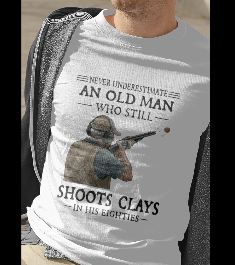 Never Underestimate An Old Man Who Still Shoots Clays In His Eighties T-Shirt