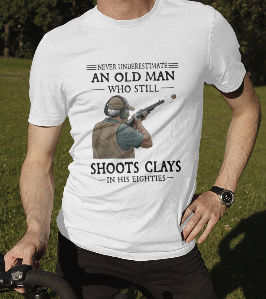 Never Underestimate An Old Man Who Still Shoots Clays In His Eighties T-Shirt