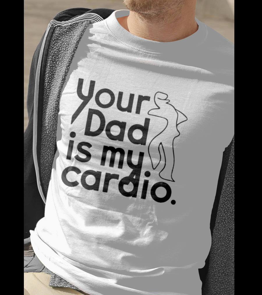 Your Dad Is My Cardio Humorous Fitness Motivation T-Shirt