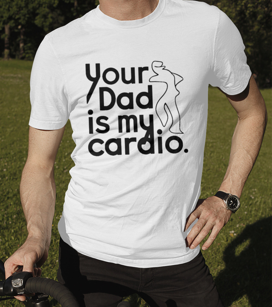 Your Dad Is My Cardio Humorous Fitness Motivation T-Shirt