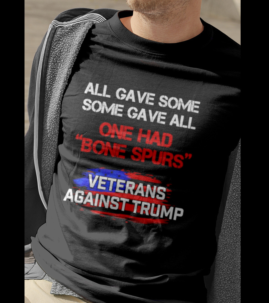 All Gave Some Some Gave All One Had Bone Spurs Veterans Against Trump T-Shirt