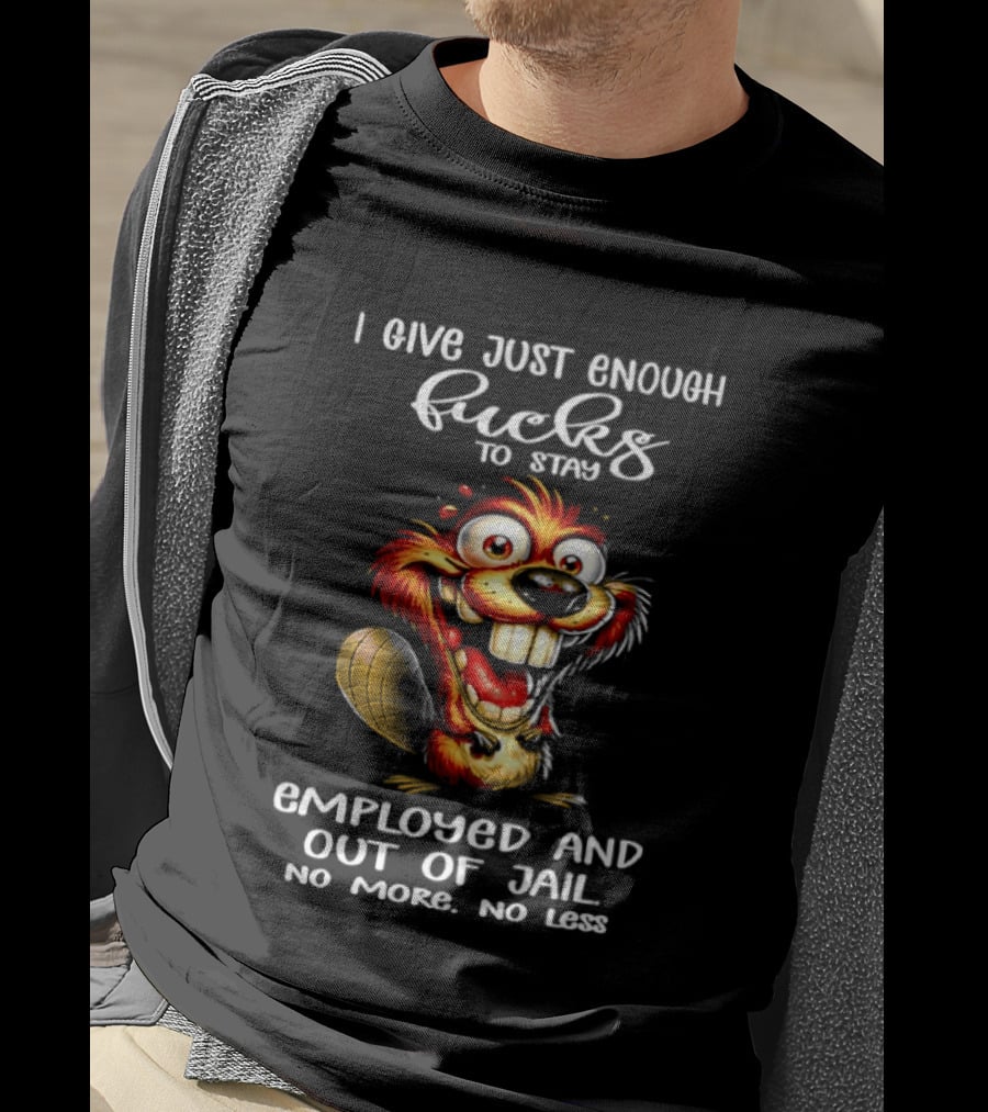 I Give Just Enough Fucks To Stay Employed And Out Of Jail No More No Less Beaver Meme T-Shirt