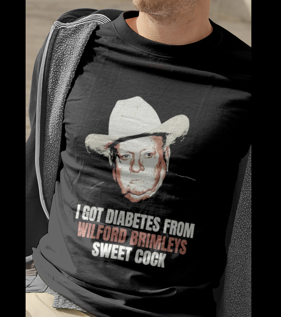 I Got Diabetes From Wilford Brimleys Sweet Cock T-Shirt