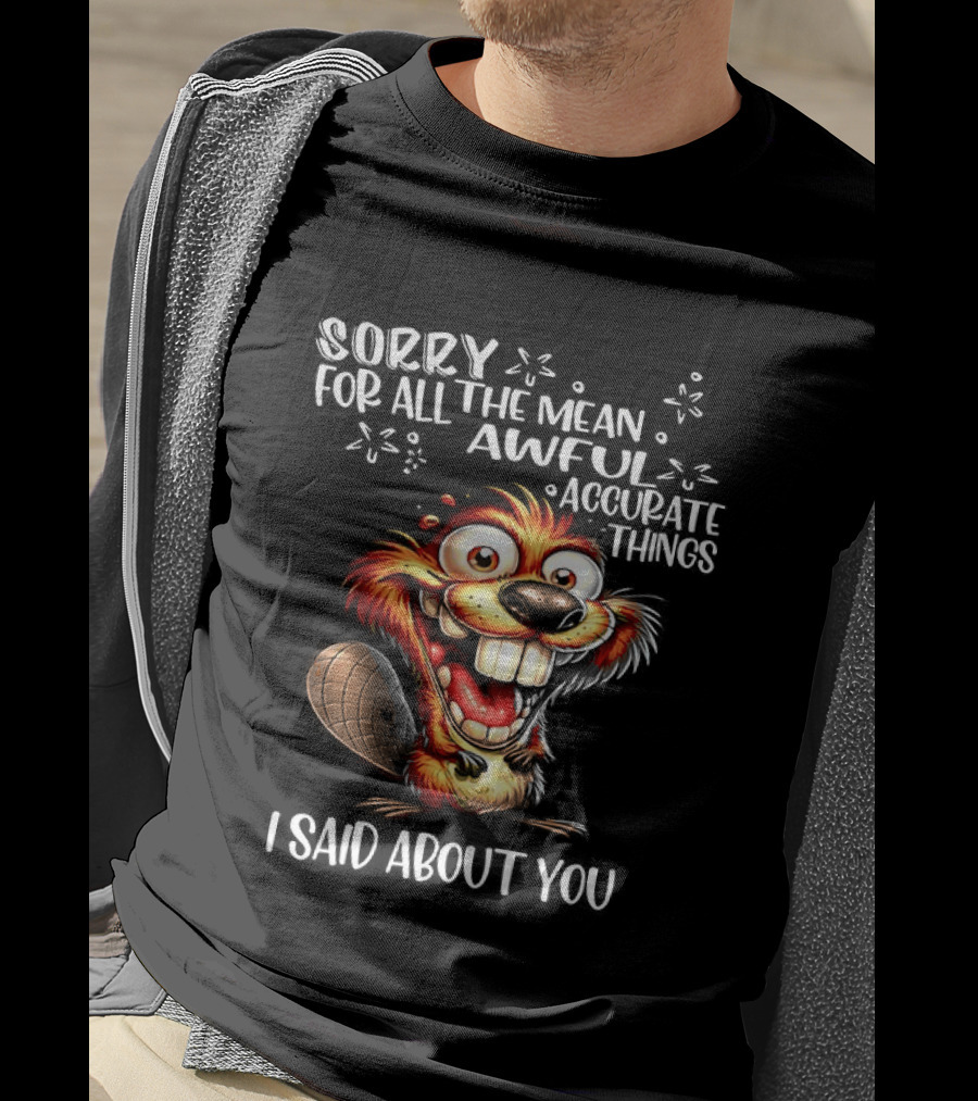 Sorry For All The Mean Awful Accurate Things I Said About You T-Shirt