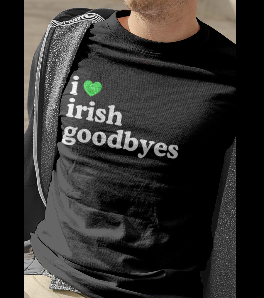 I Love Irish Goodbyes St Patrick's Day Irish Exits T-Shirt