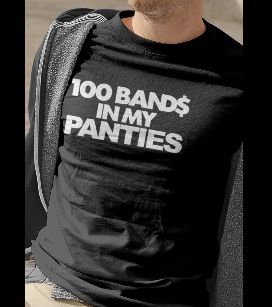 100 Band$ In My Panties T-Shirt