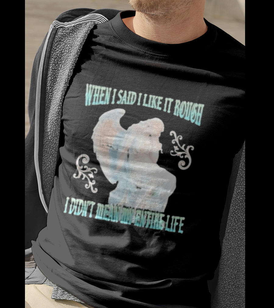 When I Said I Like It Rough I Didn't Mean My Entire Life Angel Statue T-Shirt