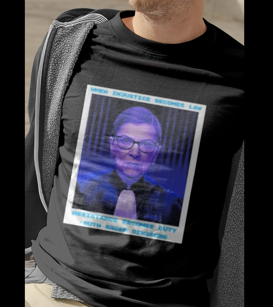 When Injustice Becomes Law Resistance Becomes Duty Ruth Bader Ginsburg T-Shirt