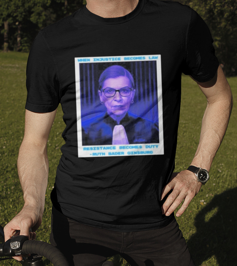 When Injustice Becomes Law Resistance Becomes Duty Ruth Bader Ginsburg T-Shirt