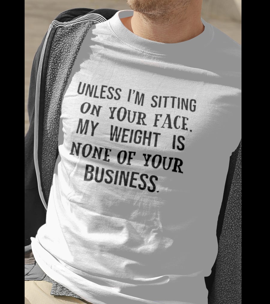 Unless I'm Sitting On Your Face My Weight Is None Of Your Business Playful T-Shirt