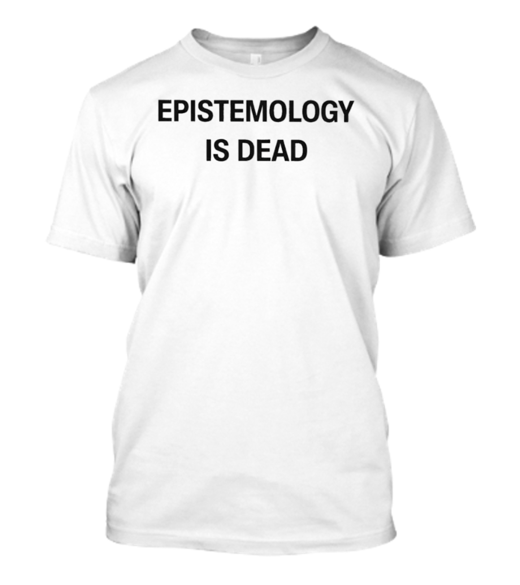 Epistemology Is Dead I Don't Know What I'm Talking About T-Shirt