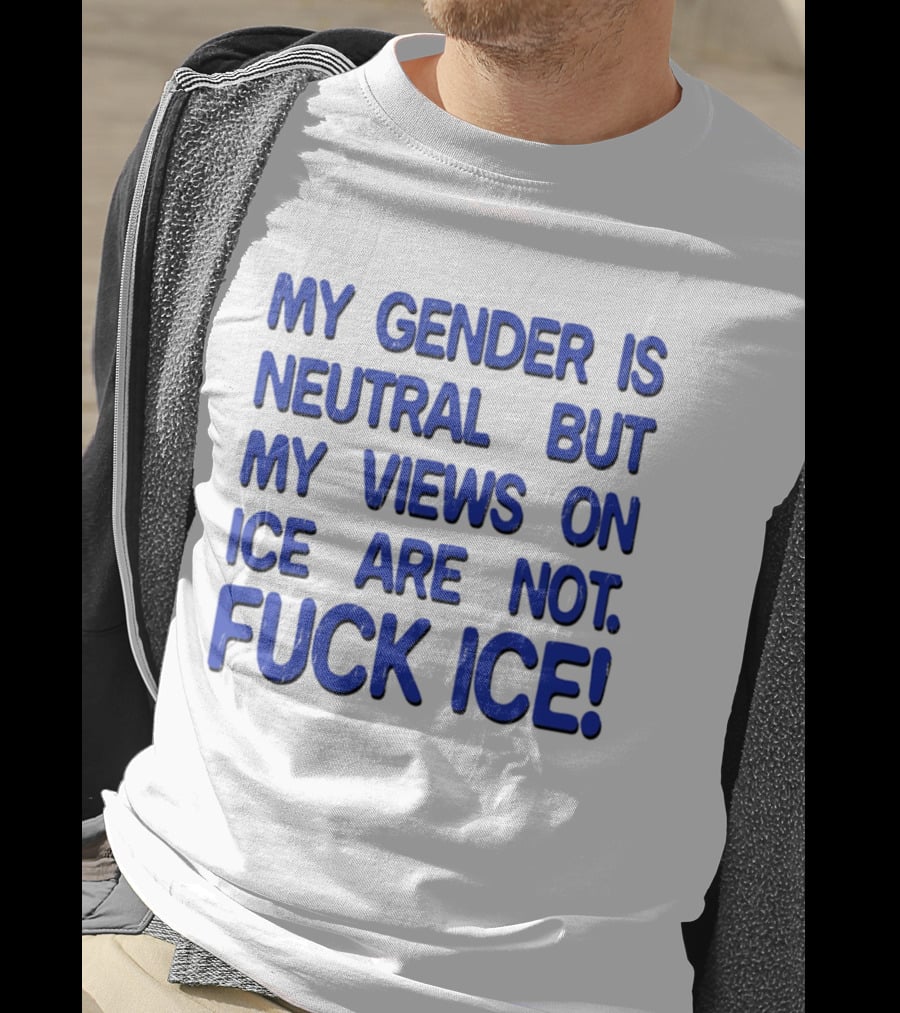 My Gender Is Neutral But My Views On ICE Are Not Fuck ICE T-Shirt