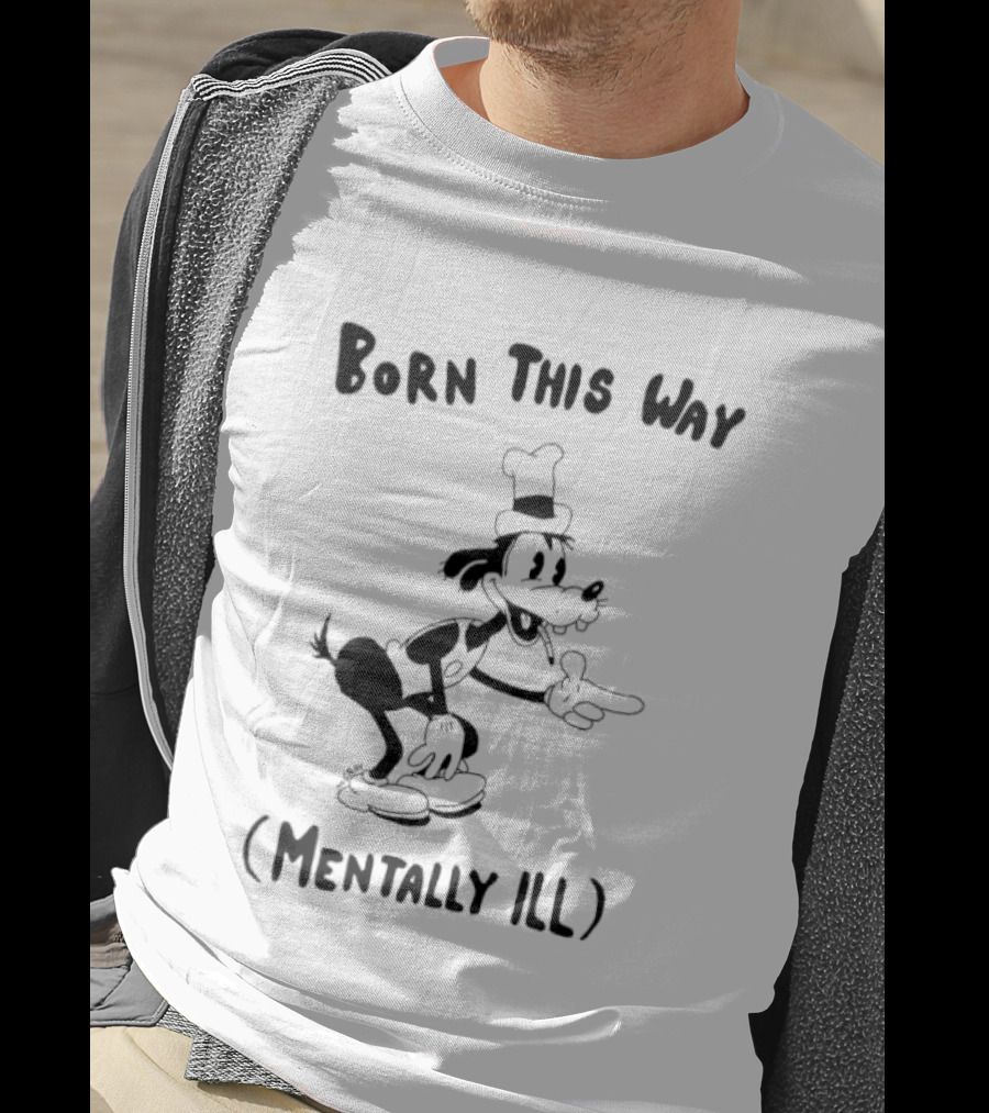 Born This Way Mentally Ill Goofy Character Humor T-Shirt