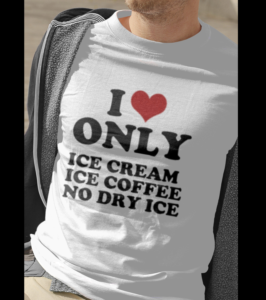 I Love Only Ice Cream Ice Coffee No Dry Ice Fun T-Shirt