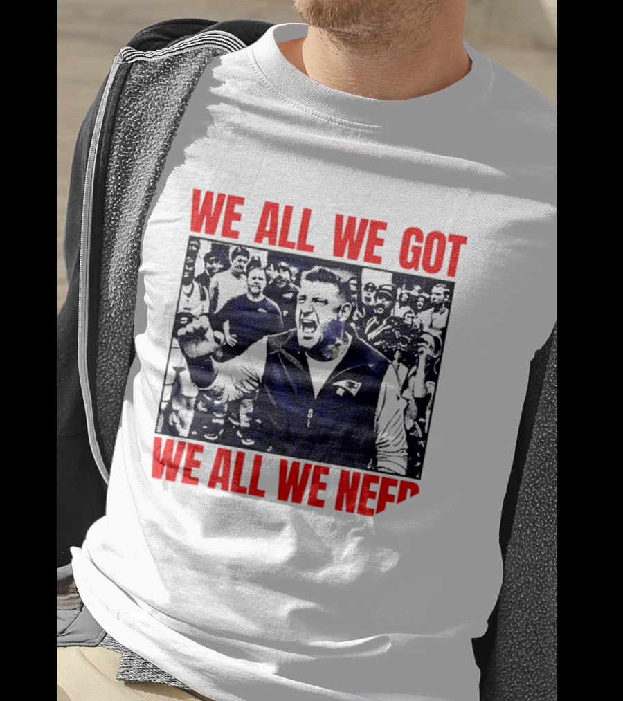Mike Vrabel New England Patriots We All We Got We All We Need Motivational Team Spirit T-Shirt