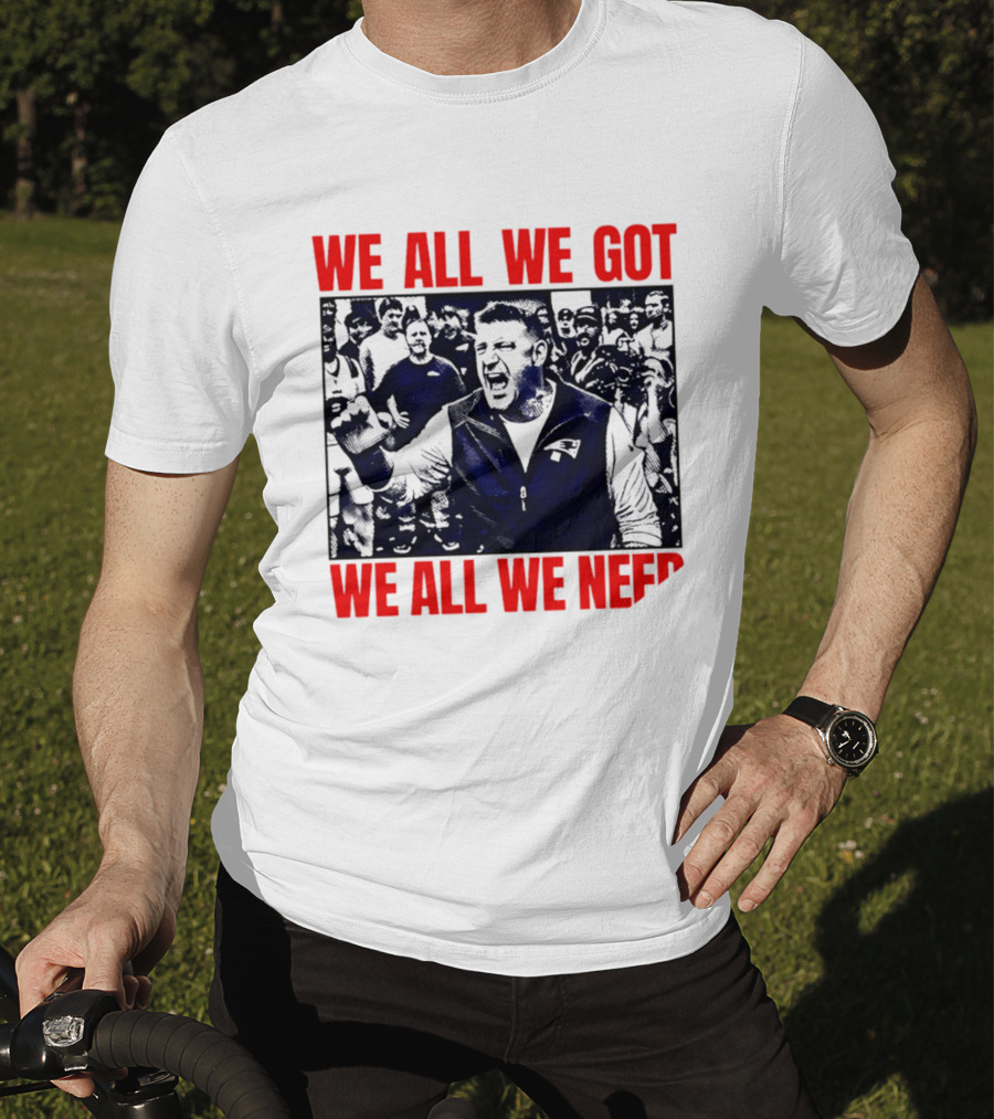 Mike Vrabel New England Patriots We All We Got We All We Need Motivational Team Spirit T-Shirt