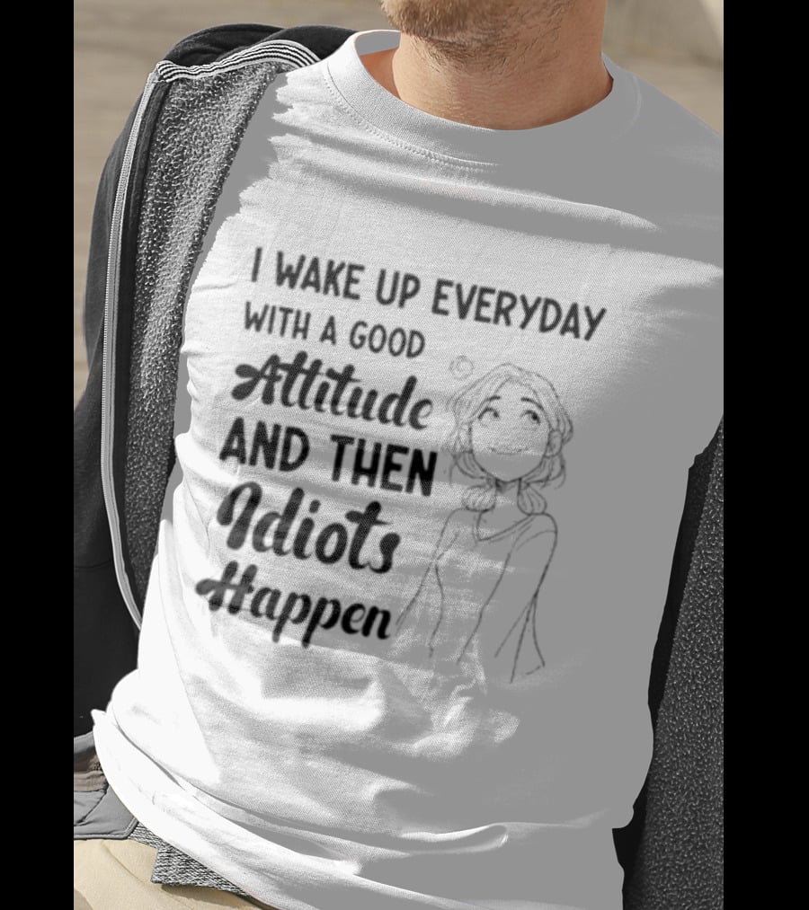 I Wake Up Everyday With A Good Attitude And Then Idiots Happen Casual Woman T-Shirt