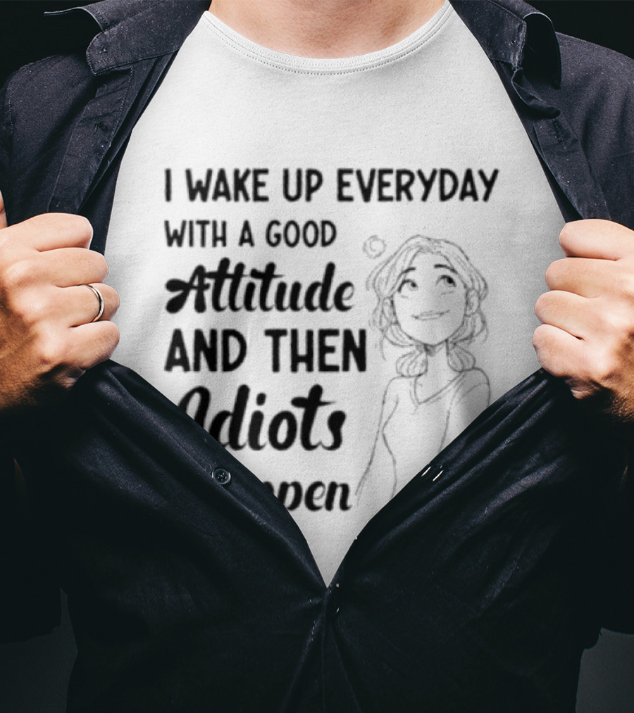I Wake Up Everyday With A Good Attitude And Then Idiots Happen Casual Woman T-Shirt