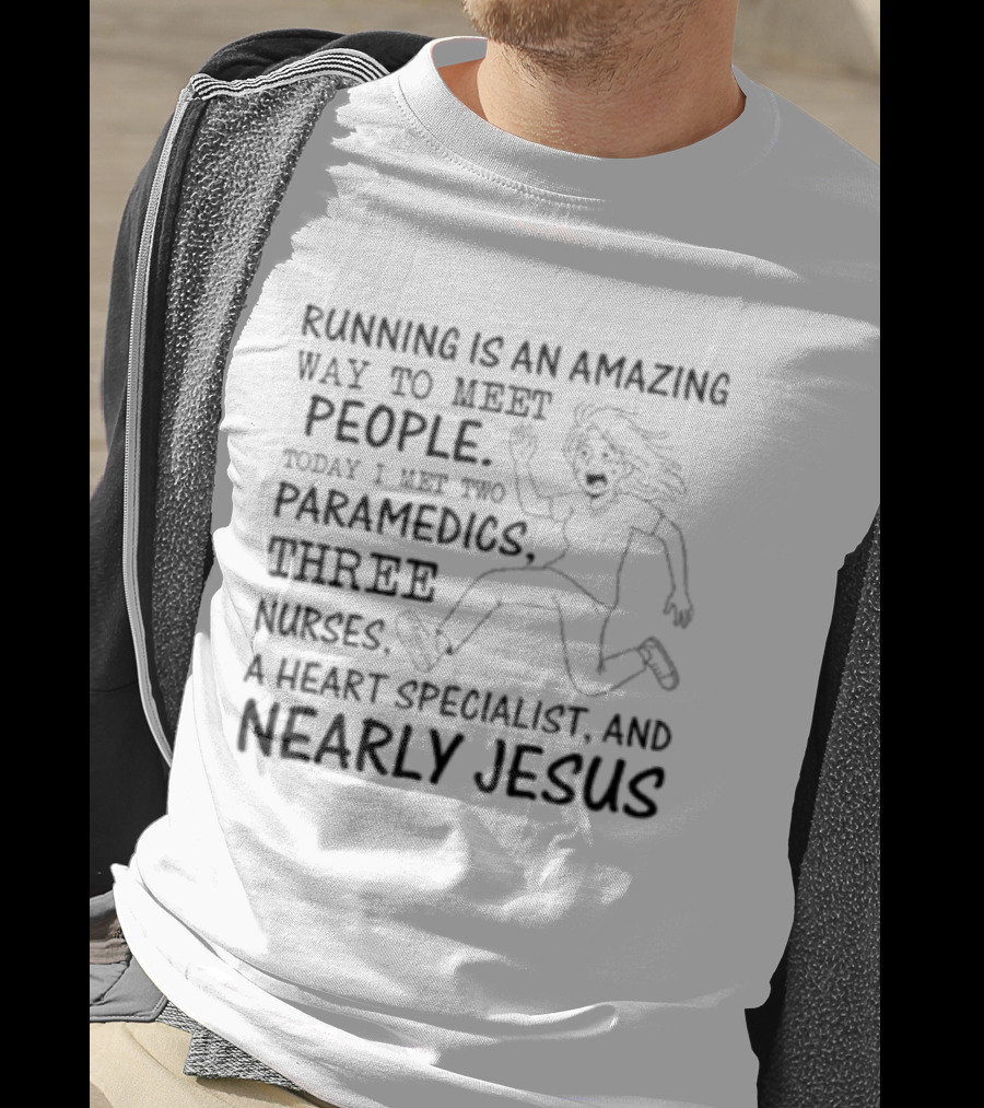 Women Running Is An Amazing Way To Meet People Today I Met Two Paramedics Three Nurses A Heart Specialist And Nearly Jesus T-Shirt
