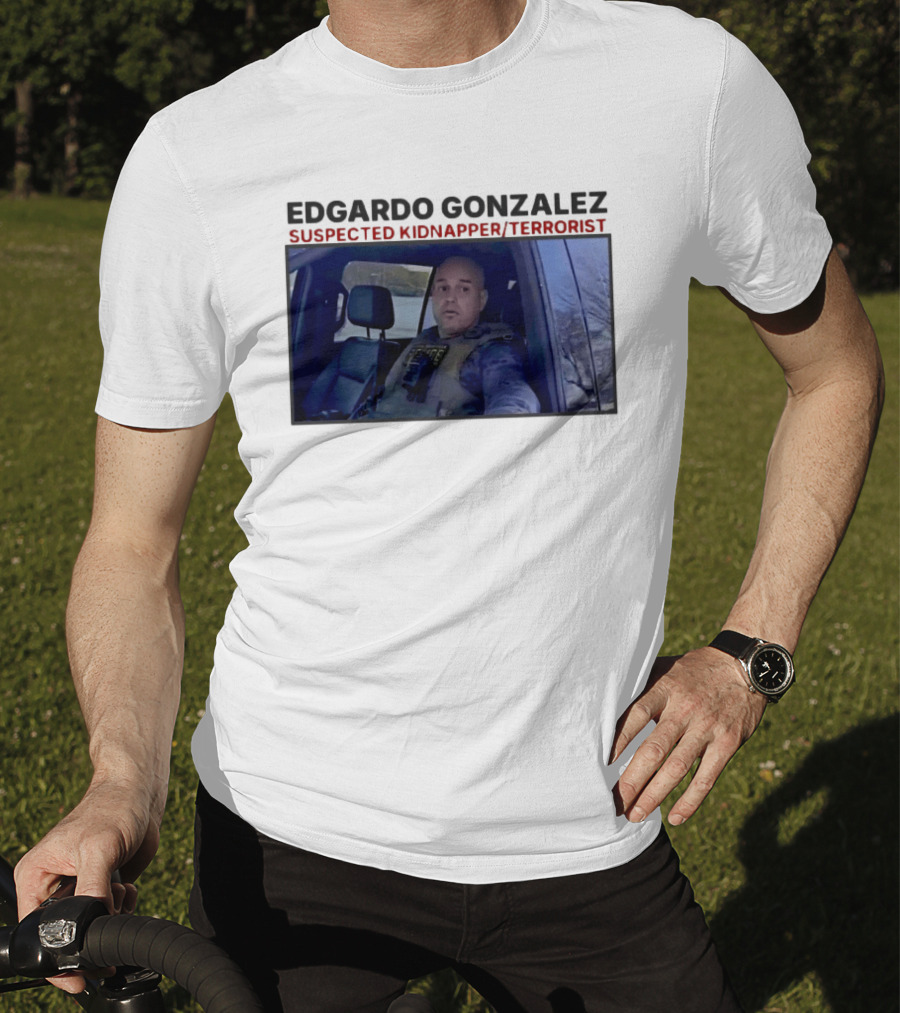 Edgardo Gonzalez Suspected Kidnapper Terrorist ICE T-Shirt
