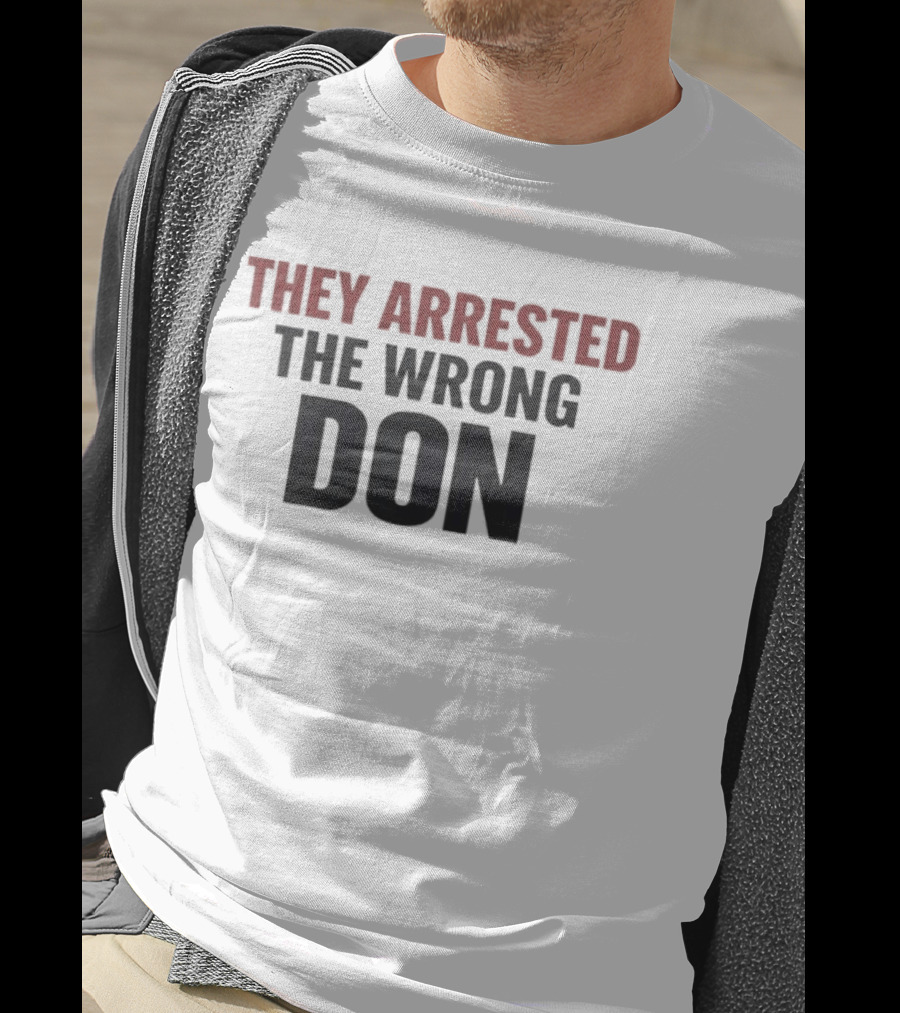 They Arrested The Wrong Don T-Shirt